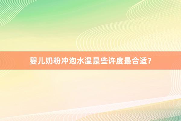 婴儿奶粉冲泡水温是些许度最合适？