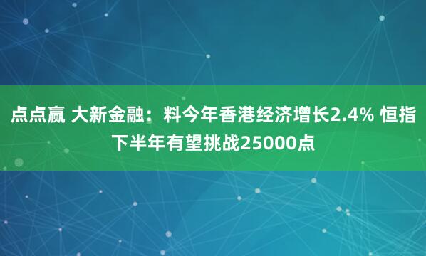 点点赢 大新金融：料今年香港经济增长2.4% 恒指下半年有望挑战25000点