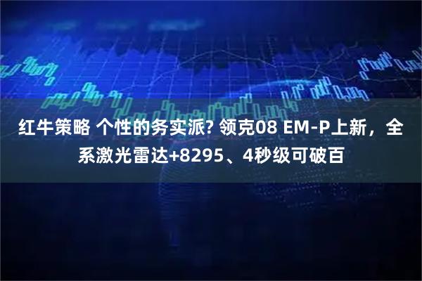 红牛策略 个性的务实派? 领克08 EM-P上新，全系激光雷达+8295、4秒级可破百