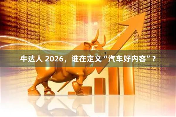 牛达人 2026，谁在定义“汽车好内容”?