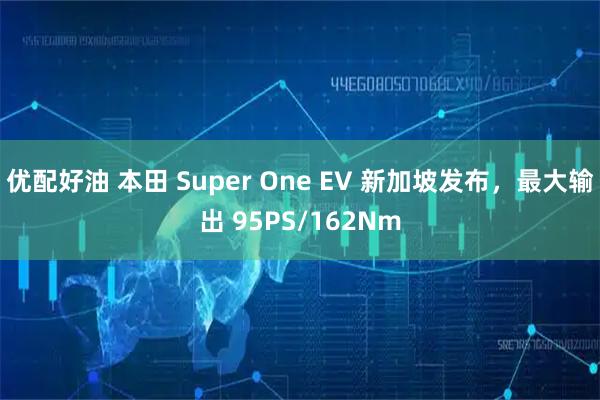 优配好油 本田 Super One EV 新加坡发布，最大输出 95PS/162Nm
