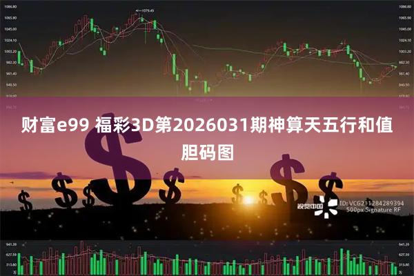 财富e99 福彩3D第2026031期神算天五行和值胆码图