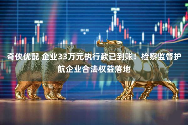 奇侠优配 企业33万元执行款已到账！检察监督护航企业合法权益落地